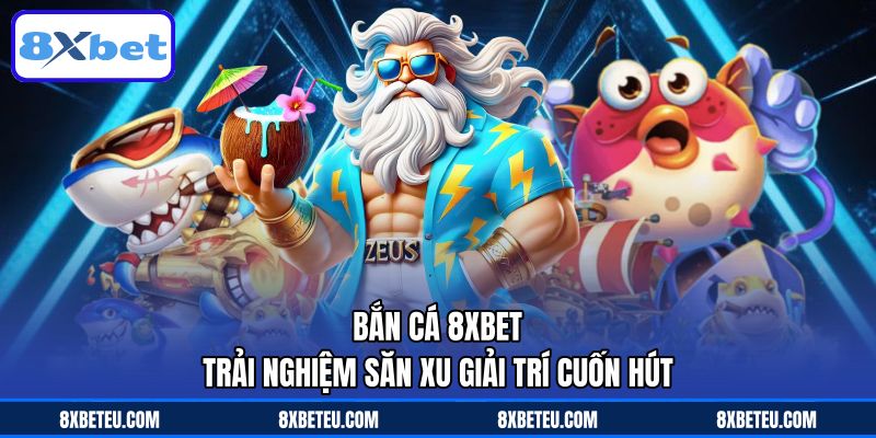 Bắn Cá 8XBET - Trải Nghiệm Săn Xu Giải Trí Cuốn Hút
