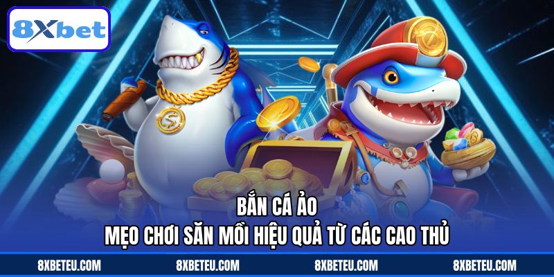 Bắn Cá Ảo – Mẹo Chơi Săn Mồi Hiệu Quả Từ Các Cao Thủ