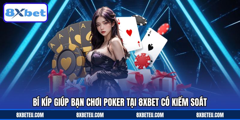 Bí kíp giúp bạn chơi Poker tại 8XBET có kiểm soát