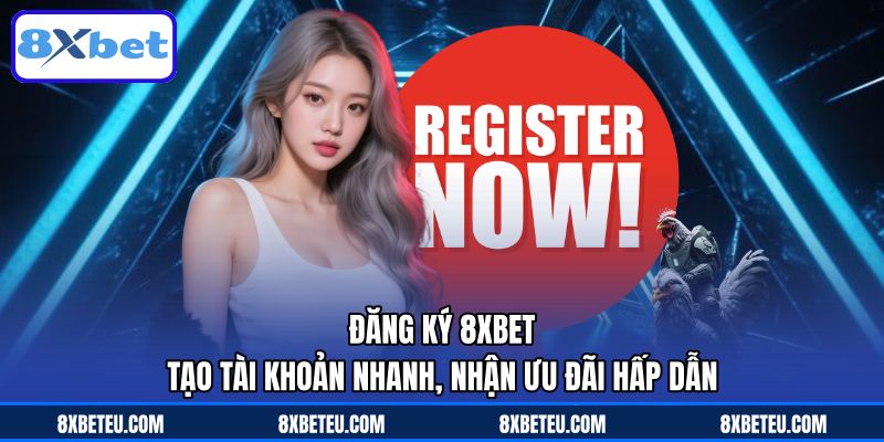 Đăng Ký 8XBET Tạo Tài Khoản Nhanh, Nhận Ưu Đãi Hấp Dẫn