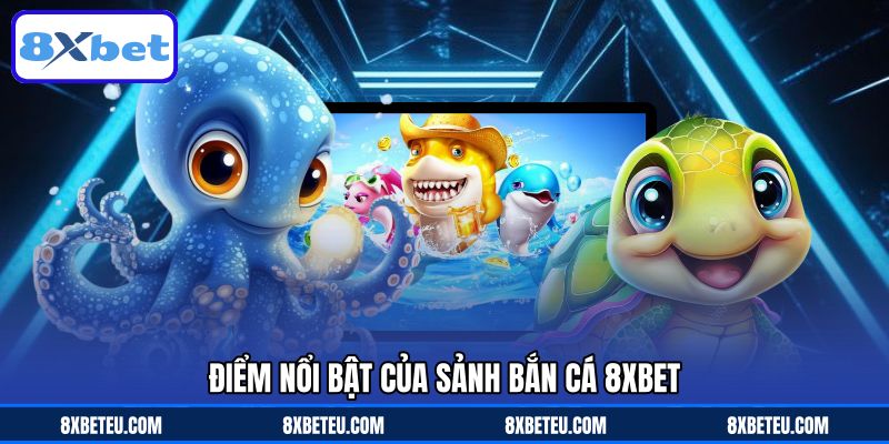 Điểm nổi bật của sảnh bắn cá 8XBET