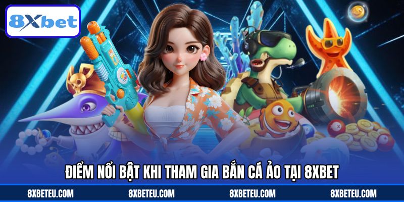Điểm nổi bật khi tham gia bắn cá ảo tại 8XBET