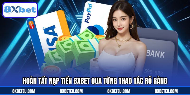 Hoàn tất nạp tiền 8XBET qua từng thao tác rõ ràng
