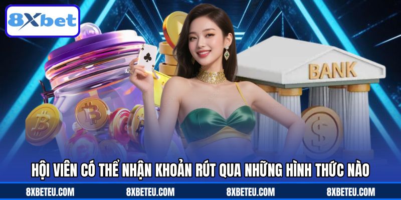 Hội viên có thể nhận khoản rút qua những hình thức nào Hội viên có thể nhận khoản rút qua những hình thức nào
