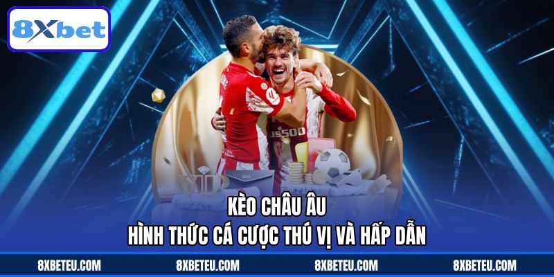 Kèo Châu Âu – Hình Thức Cá Cược Thú Vị Và Hấp Dẫn