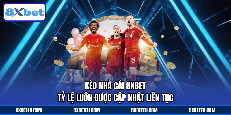 Kèo Nhà Cái 8XBET - Tỷ Lệ Luôn Được Cập Nhật Liên Tục