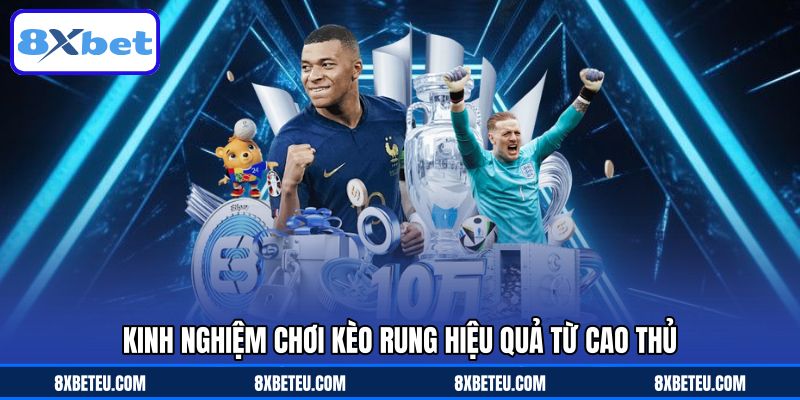 Kinh nghiệm chơi kèo rung hiệu quả từ cao thủ