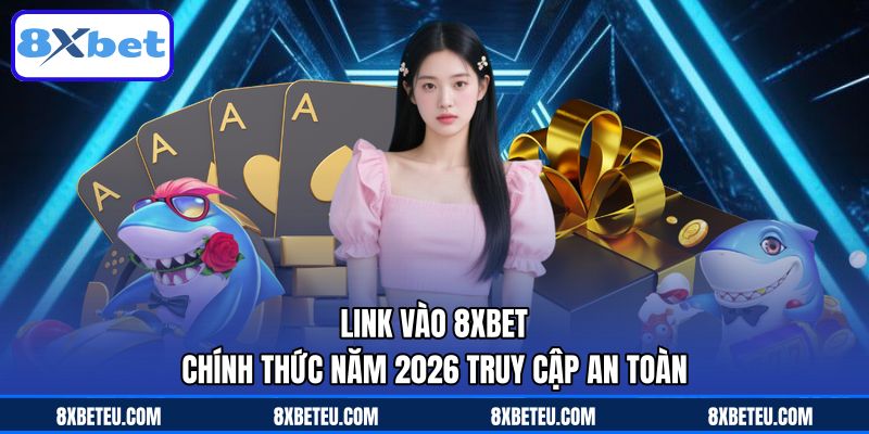 Link Vào 8XBET - Chính Thức Năm 2026 Truy Cập An Toàn