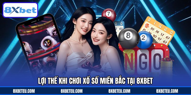 Lợi thế khi chơi xổ số miền bắc tại 8XBET