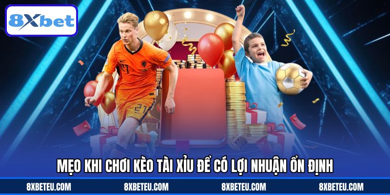 Mẹo khi chơi kèo tài xỉu để có lợi nhuận ổn định