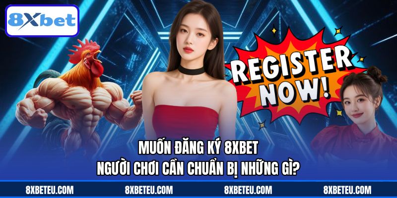 Muốn đăng ký 8XBET, người chơi cần chuẩn bị những gì? Muốn đăng ký 8XBET, người chơi cần chuẩn bị những gì?