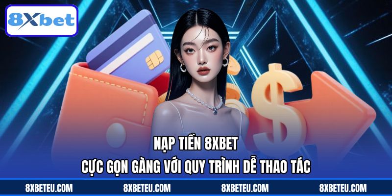 Nạp Tiền 8XBET Cực Gọn Gàng Với Quy Trình Dễ Thao Tác