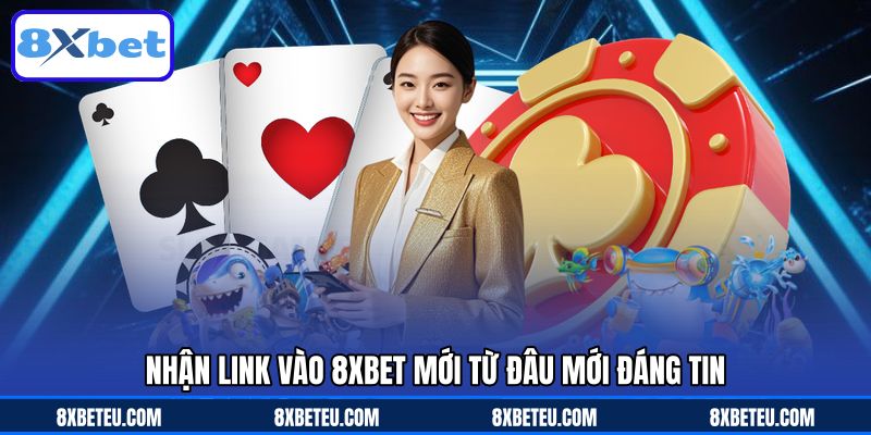 Nhận link vào 8XBET mới từ đâu mới đáng tin