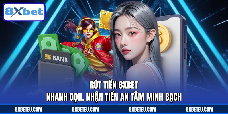 Rút Tiền 8XBET Nhanh Gọn, Nhận Tiền An Tâm Minh Bạch