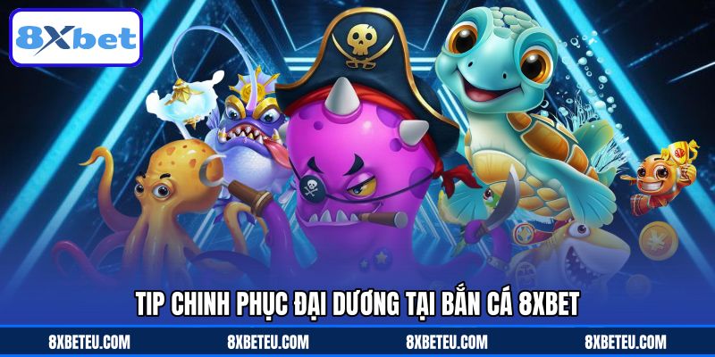 Tip chinh phục đại dương tại bắn cá 8XBET