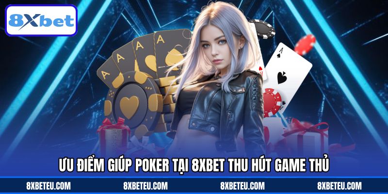 Ưu điểm giúp Poker tại 8XBET thu hút game thủ