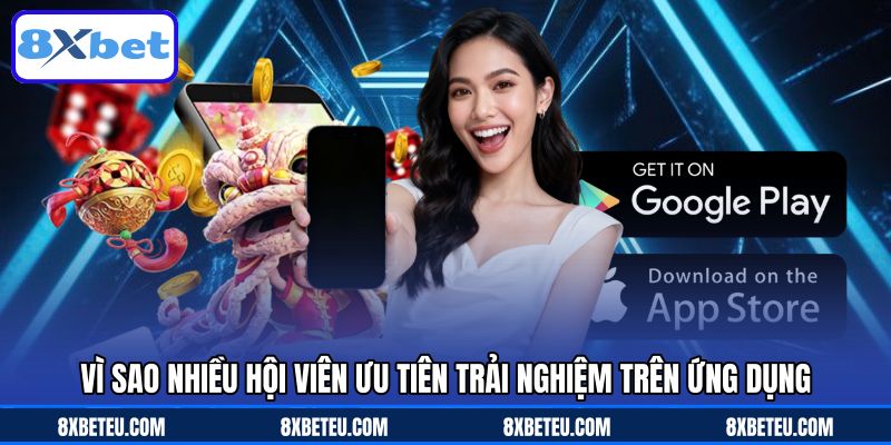 Vì sao nhiều hội viên ưu tiên trải nghiệm trên ứng dụng